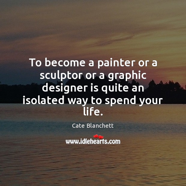 To become a painter or a sculptor or a graphic designer is Cate Blanchett Picture Quote