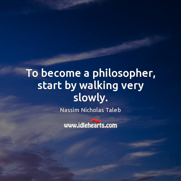To become a philosopher, start by walking very slowly. Image