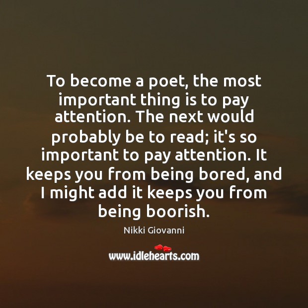To become a poet, the most important thing is to pay attention. Nikki Giovanni Picture Quote