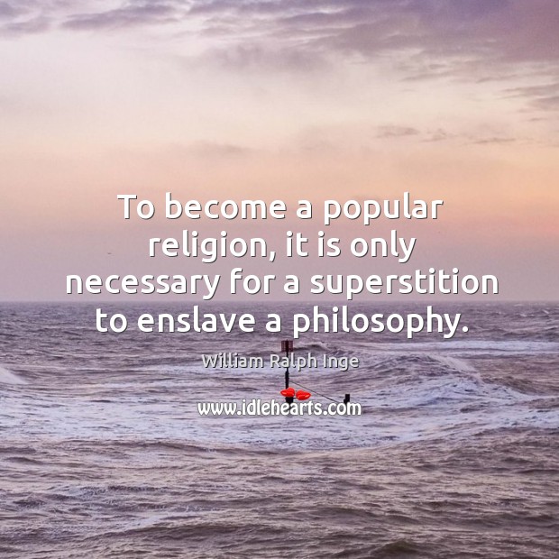 To become a popular religion, it is only necessary for a superstition to enslave a philosophy. William Ralph Inge Picture Quote