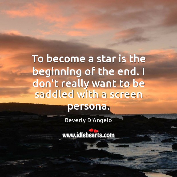 To become a star is the beginning of the end. I don’t Image