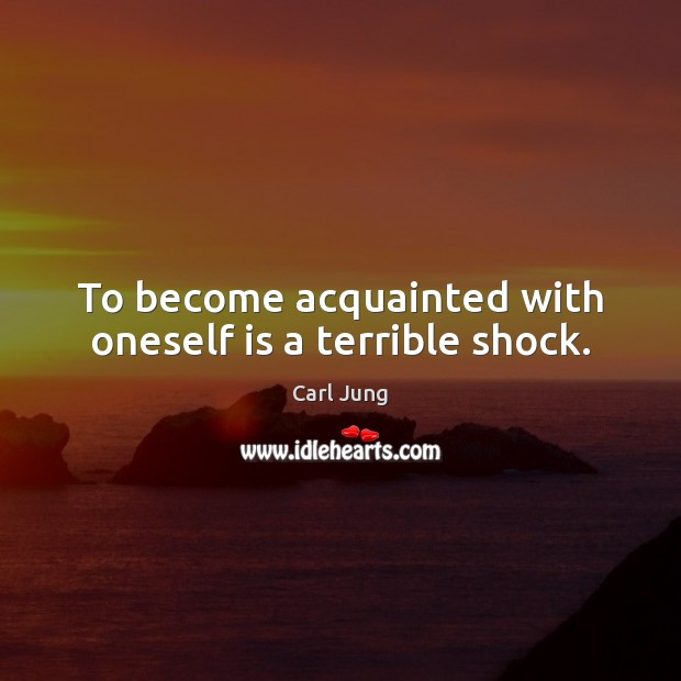 To become acquainted with oneself is a terrible shock. Carl Jung Picture Quote