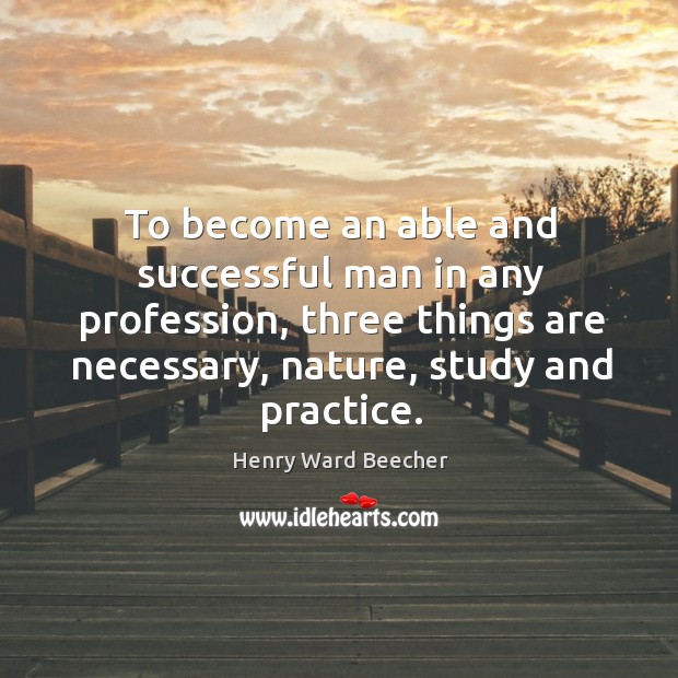 To become an able and successful man in any profession, three things are necessary, nature, study and practice. Image