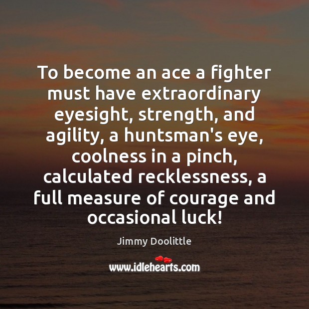To become an ace a fighter must have extraordinary eyesight, strength, and Jimmy Doolittle Picture Quote