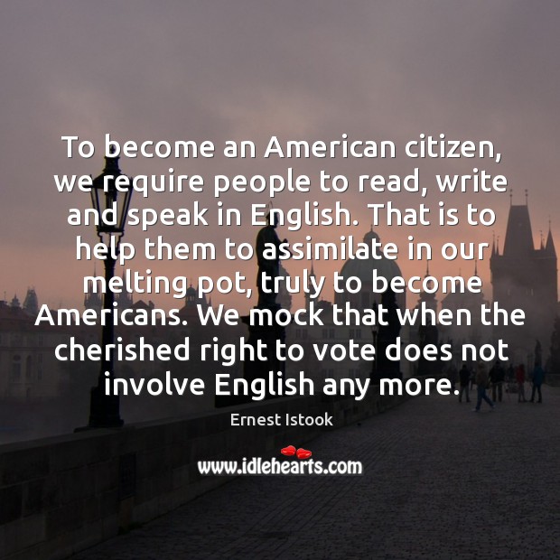 To become an american citizen, we require people to read, write and speak in english. Image