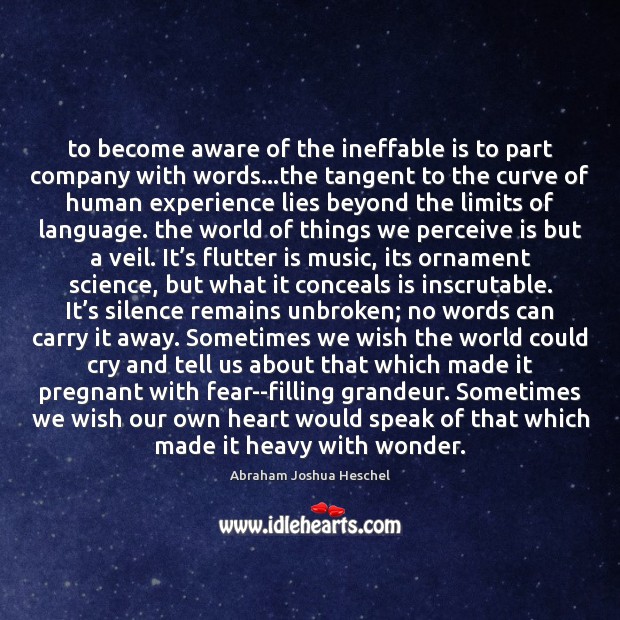 To become aware of the ineffable is to part company with words… Abraham Joshua Heschel Picture Quote