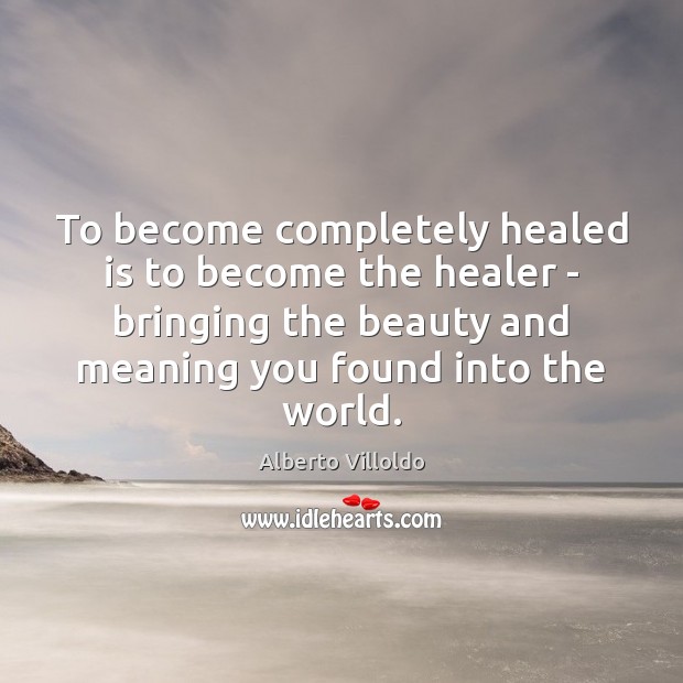 To become completely healed is to become the healer – bringing the Alberto Villoldo Picture Quote