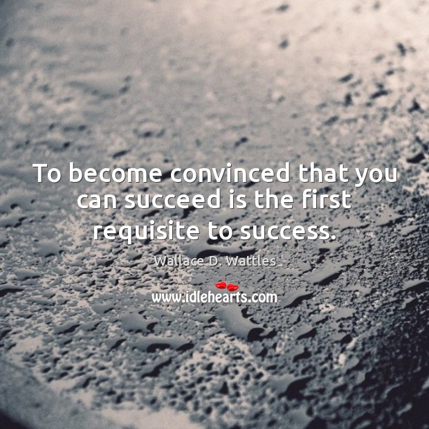 To become convinced that you can succeed is the first requisite to success. Image