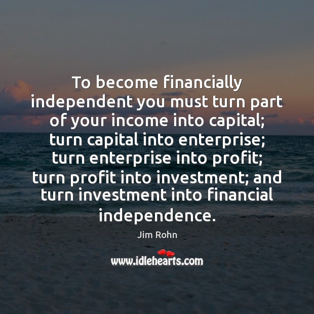 To become financially independent you must turn part of your income into Income Quotes Image