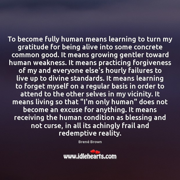 To become fully human means learning to turn my gratitude for being Brené Brown Picture Quote