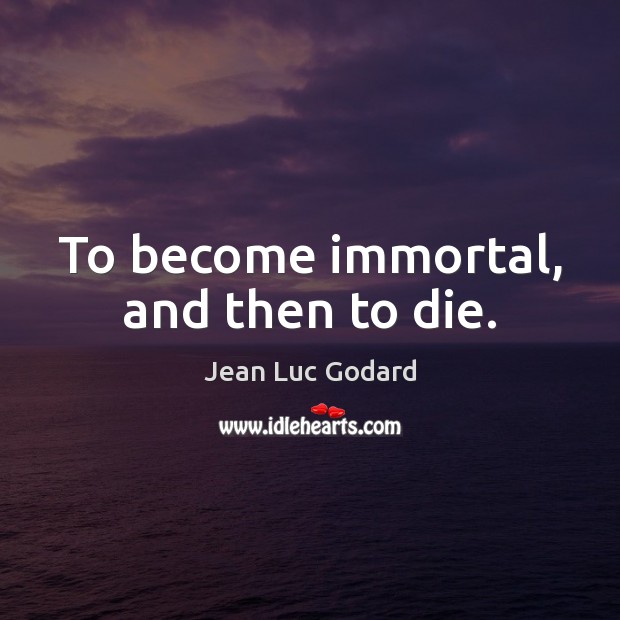 To become immortal, and then to die. Jean Luc Godard Picture Quote