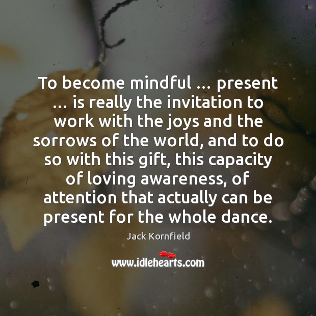 To become mindful … present … is really the invitation to work with the Jack Kornfield Picture Quote