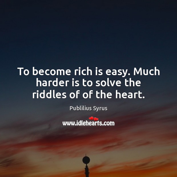 To become rich is easy. Much harder is to solve the riddles of of the heart. Publilius Syrus Picture Quote