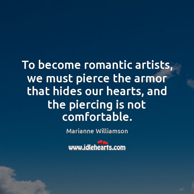 To become romantic artists, we must pierce the armor that hides our Marianne Williamson Picture Quote