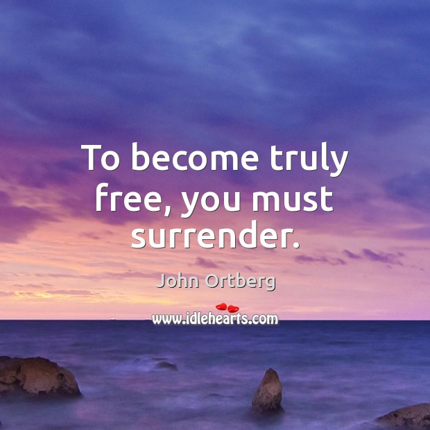 To become truly free, you must surrender. John Ortberg Picture Quote