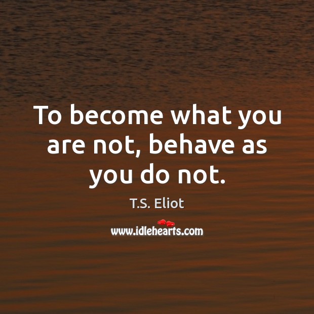 To become what you are not, behave as you do not. Image