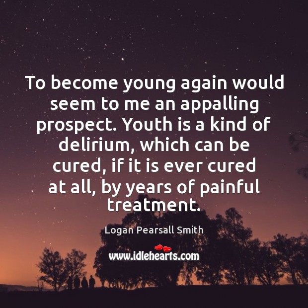 To become young again would seem to me an appalling prospect. Youth Logan Pearsall Smith Picture Quote