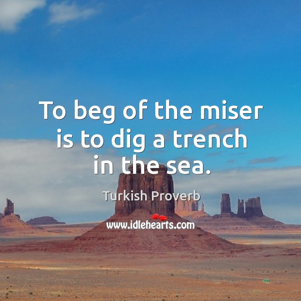 To beg of the miser is to dig a trench in the sea. Turkish Proverbs Image