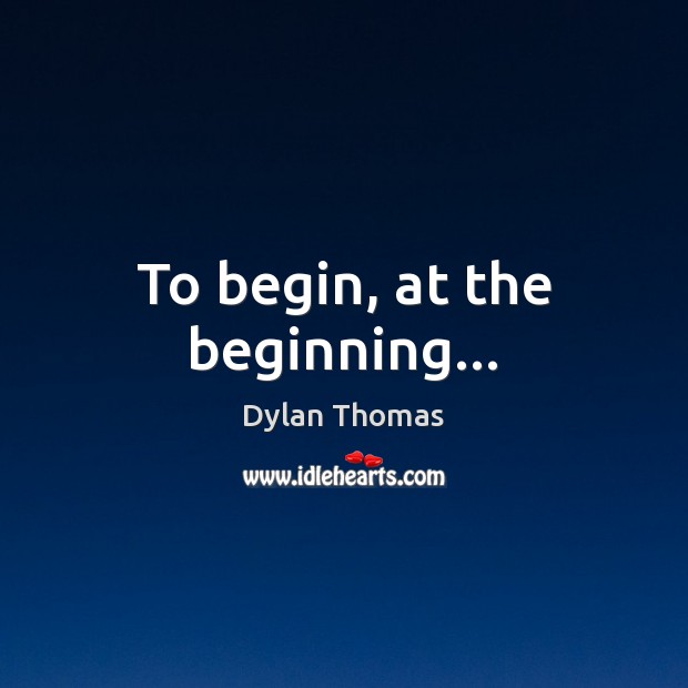 To begin, at the beginning… Dylan Thomas Picture Quote