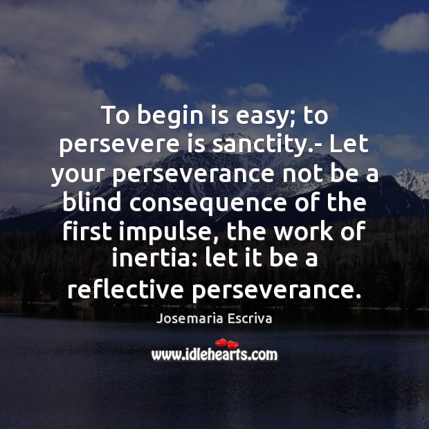 To begin is easy; to persevere is sanctity.- Let your perseverance Josemaria Escriva Picture Quote
