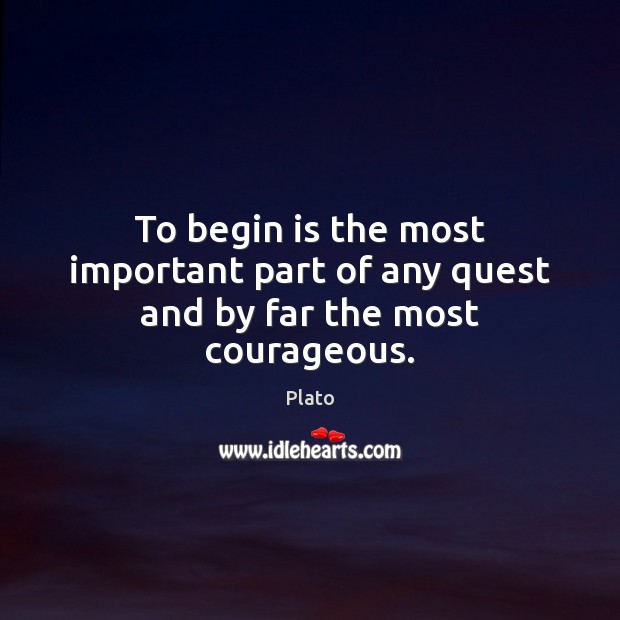 To begin is the most important part of any quest and by far the most courageous. Image