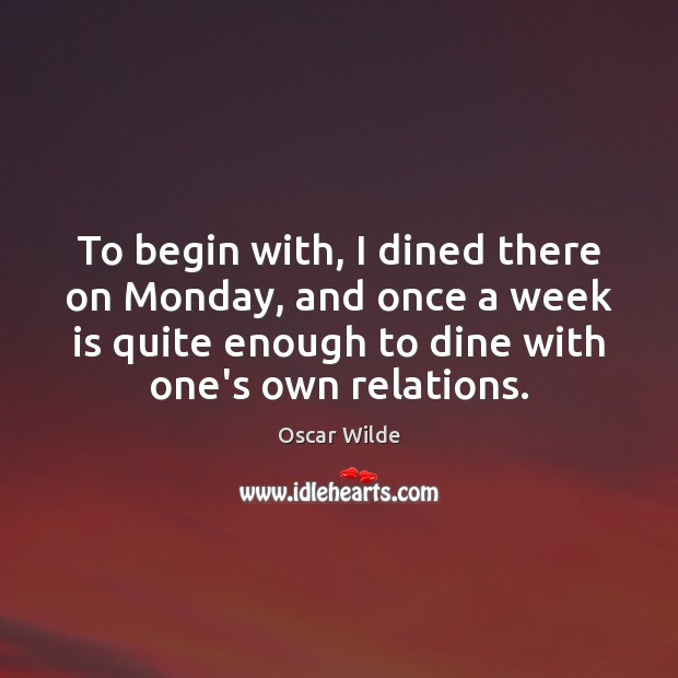 To begin with, I dined there on Monday, and once a week Oscar Wilde Picture Quote