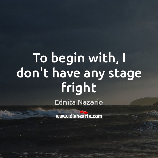 To begin with, I don’t have any stage fright Ednita Nazario Picture Quote
