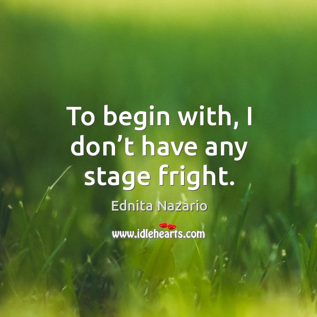 To begin with, I don’t have any stage fright. Ednita Nazario Picture Quote