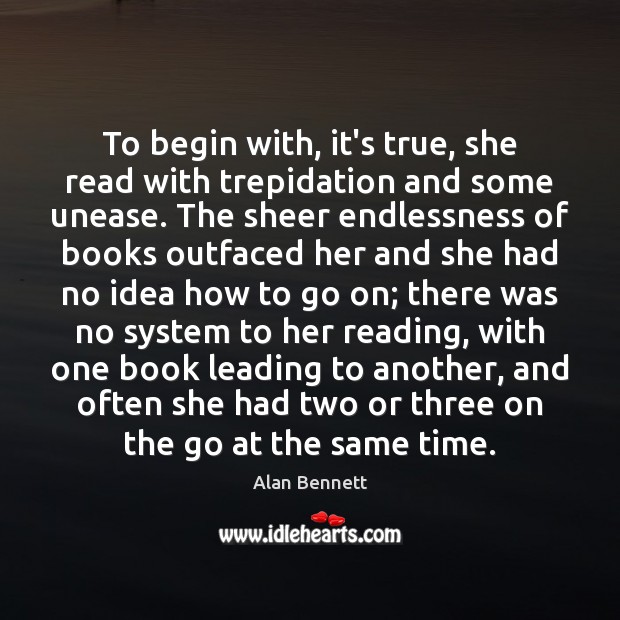 To begin with, it’s true, she read with trepidation and some unease. Alan Bennett Picture Quote