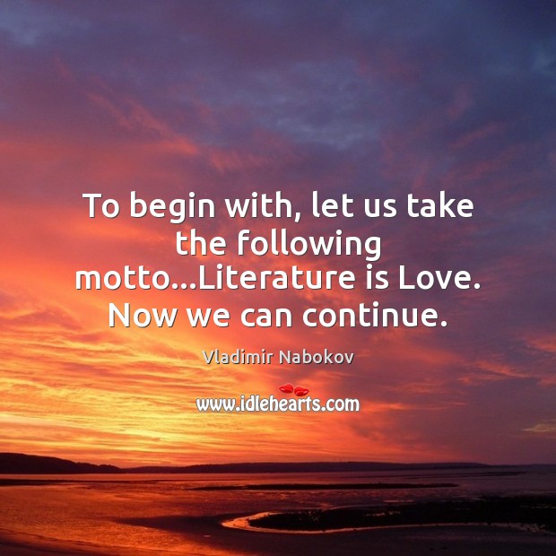 To begin with, let us take the following motto…Literature is Love. Now we can continue. Vladimir Nabokov Picture Quote