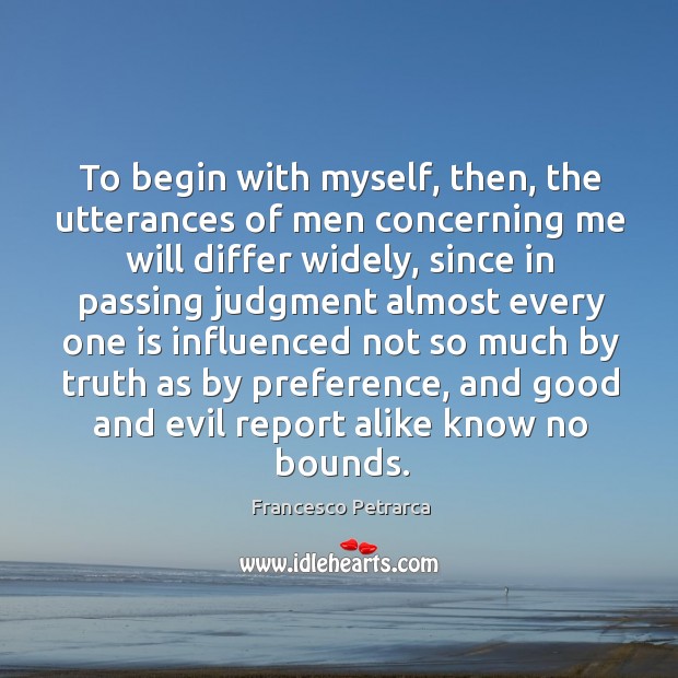 To begin with myself, then, the utterances of men concerning me will differ widely Francesco Petrarca Picture Quote