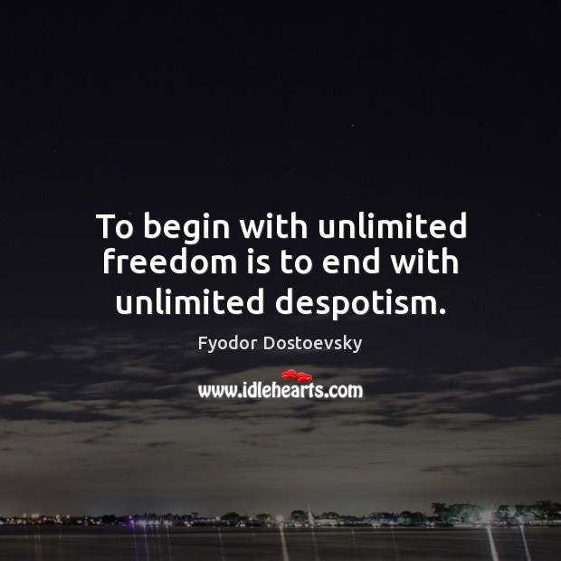 To begin with unlimited freedom is to end with unlimited despotism. Fyodor Dostoevsky Picture Quote