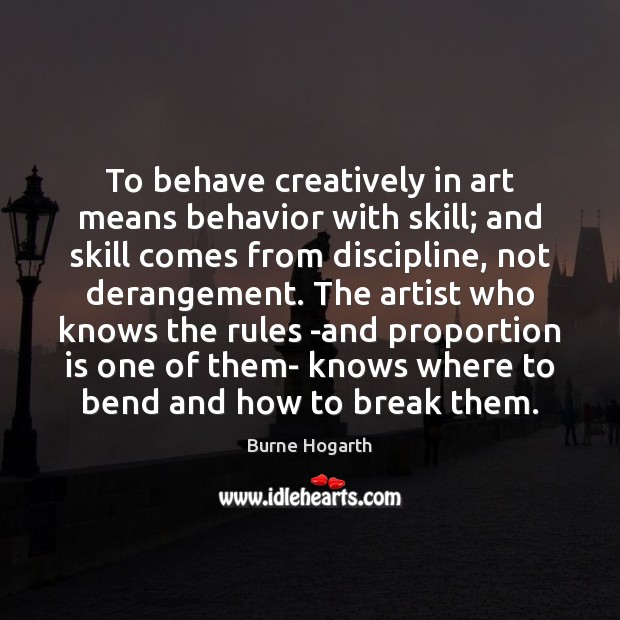 To behave creatively in art means behavior with skill; and skill comes Behavior Quotes Image