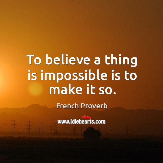 To believe a thing is impossible is to make it so. French Proverbs Image