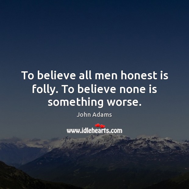 To believe all men honest is folly. To believe none is something worse. John Adams Picture Quote