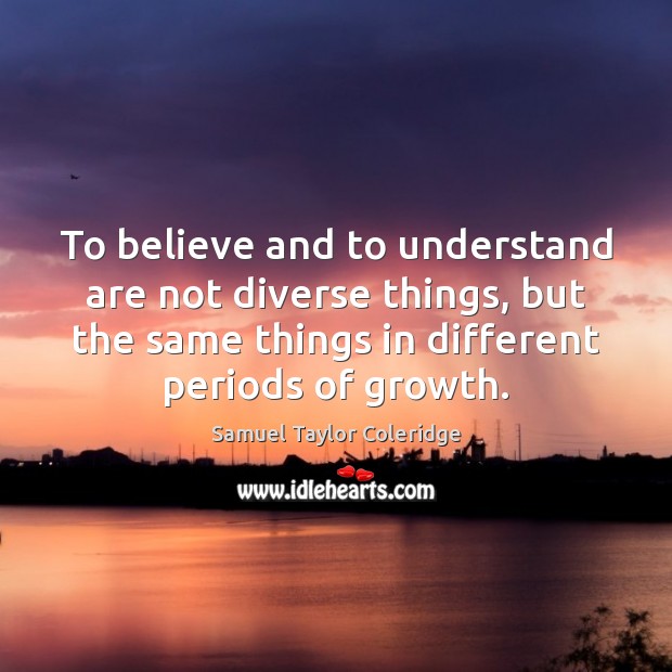 To believe and to understand are not diverse things, but the same Samuel Taylor Coleridge Picture Quote