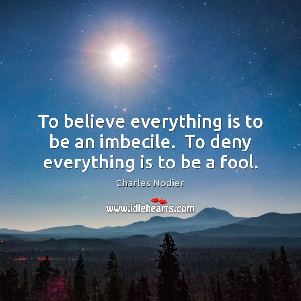 To believe everything is to be an imbecile.  To deny everything is to be a fool. Image