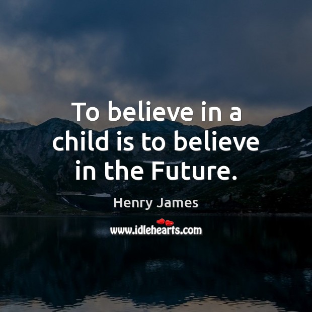 To believe in a child is to believe in the Future. Image