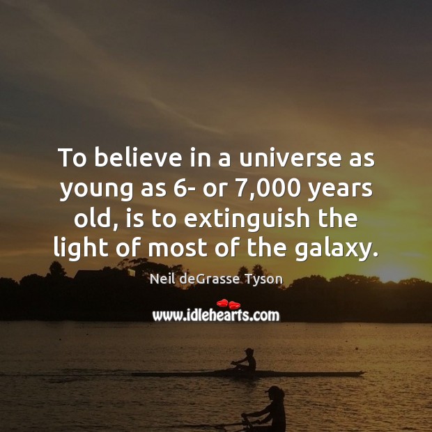 To believe in a universe as young as 6- or 7,000 years old, Neil deGrasse Tyson Picture Quote