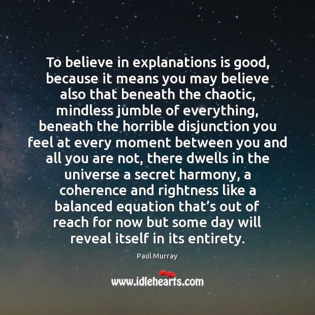 To believe in explanations is good, because it means you may believe Paul Murray Picture Quote