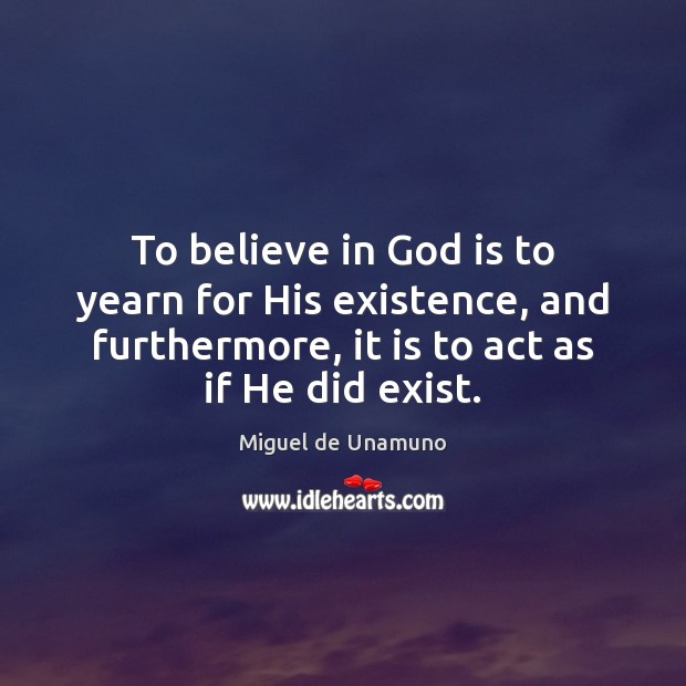 To believe in God is to yearn for His existence, and furthermore, Miguel de Unamuno Picture Quote