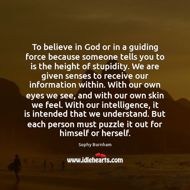 To believe in God or in a guiding force because someone tells Sophy Burnham Picture Quote