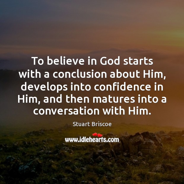 To believe in God starts with a conclusion about Him, develops into Stuart Briscoe Picture Quote