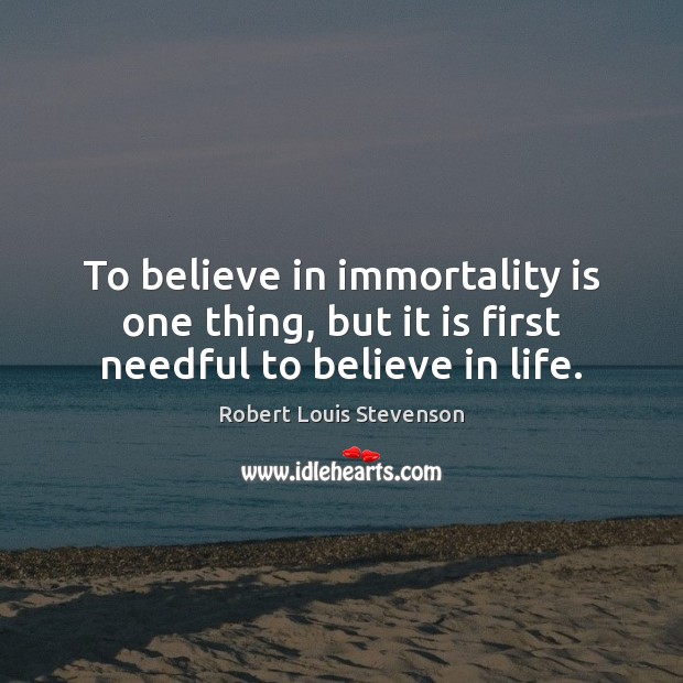 To believe in immortality is one thing, but it is first needful to believe in life. Robert Louis Stevenson Picture Quote