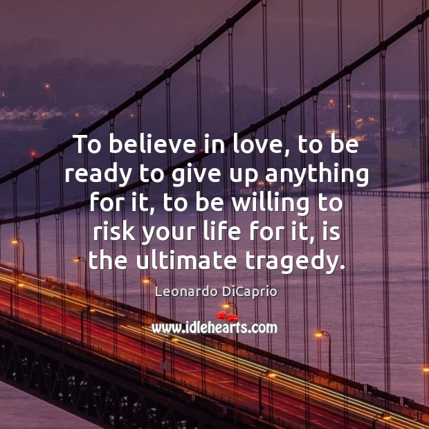 To believe in love, to be ready to give up anything for it, to be willing to risk your life for it, is the ultimate tragedy. Image