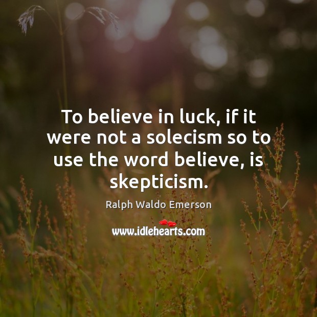 To believe in luck, if it were not a solecism so to use the word believe, is skepticism. Image