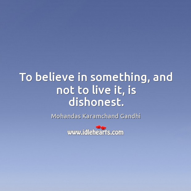 To believe in something, and not to live it, is dishonest. Mohandas Karamchand Gandhi Picture Quote