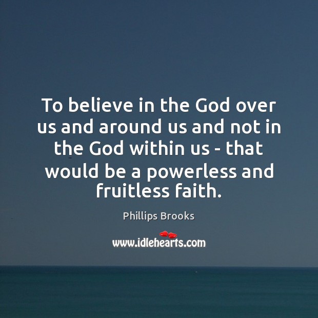 To believe in the God over us and around us and not Phillips Brooks Picture Quote