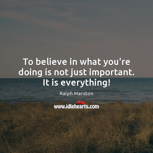 To believe in what you’re doing is not just important. It is everything! Image