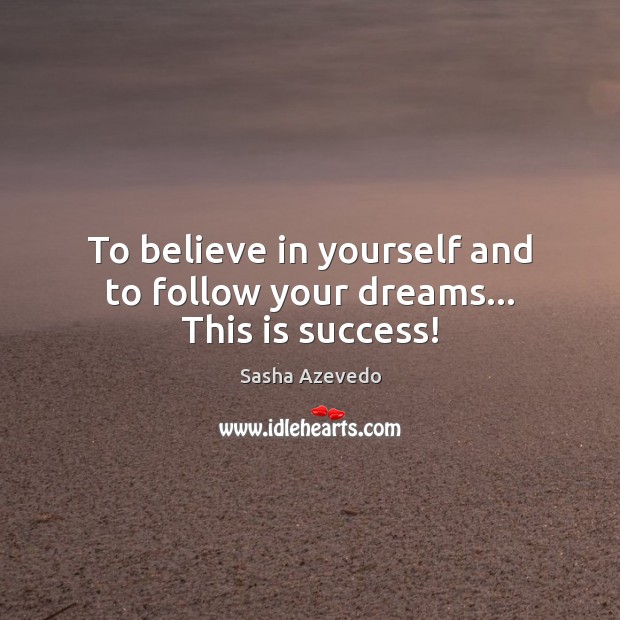 To believe in yourself and to follow your dreams… This is success! Sasha Azevedo Picture Quote